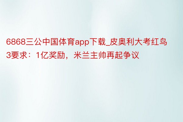 6868三公中国体育app下载_皮奥利大考红鸟3要求：1亿奖励，米兰主帅再起争议