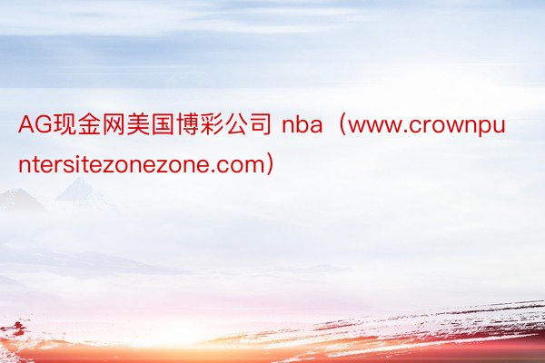 AG现金网美国博彩公司 nba（www.crownpuntersitezonezone.com）