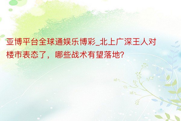 亚博平台全球通娱乐博彩_北上广深王人对楼市表态了，哪些战术有望落地？