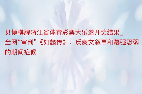 贝博棋牌浙江省体育彩票大乐透开奖结果_全网“审判”《如懿传》：反爽文叙事和慕强恐弱的期间症候