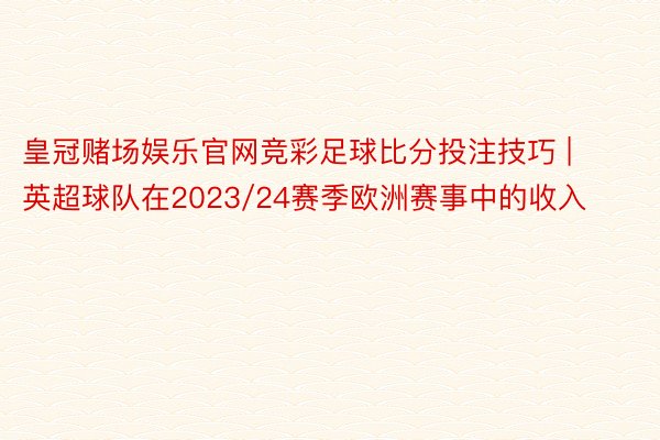 皇冠赌场娱乐官网竞彩足球比分投注技巧 | 英超球队在2023/24赛季欧洲赛事中的收入