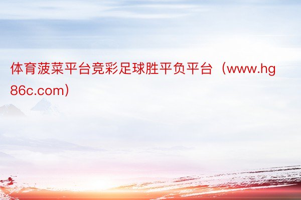 体育菠菜平台竞彩足球胜平负平台（www.hg86c.com）